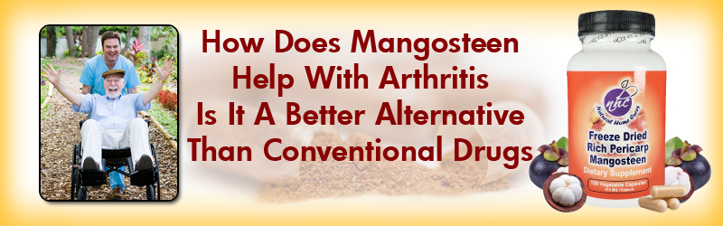 Natural Home Cures Freeze Dried Rich Pericarp Mangosteen - How Does Mangosteen Help With Arthritis...Is It A Better Alternative That Conventional Drugs